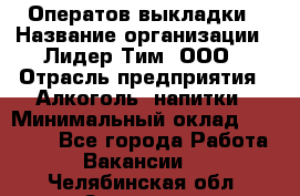 Оператов выкладки › Название организации ­ Лидер Тим, ООО › Отрасль предприятия ­ Алкоголь, напитки › Минимальный оклад ­ 31 000 - Все города Работа » Вакансии   . Челябинская обл.,Златоуст г.